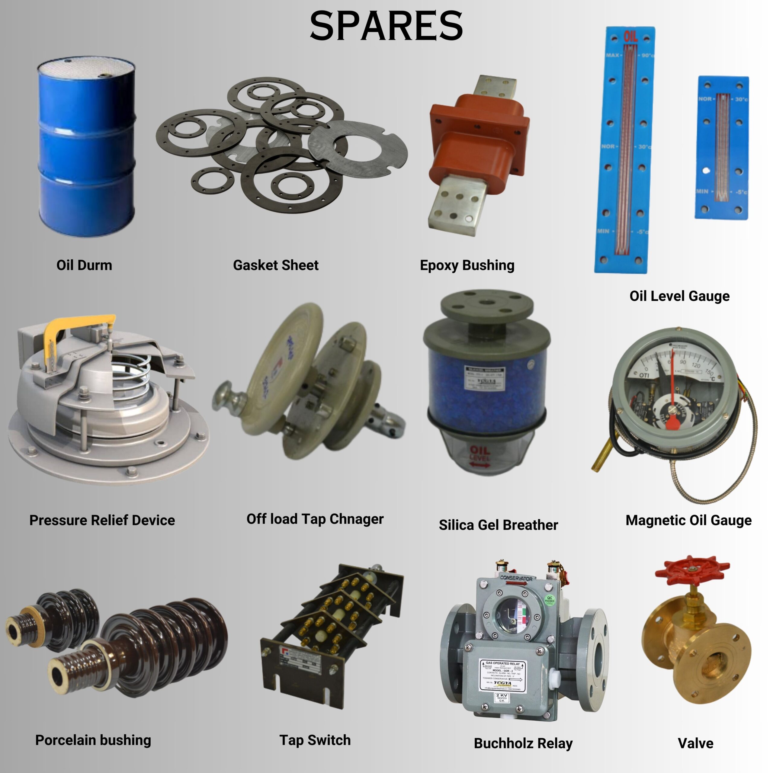 Thansformer spares by prajash. Oil Drum, Gaket Sheet, Epoxy Bushing, Oil Level Gauge, Pressure Relief, off load tap charger, silica gel breather, Magnetic Oil gauge, Porcelain Bushing, Tap Switch, Buchholz Relay Valve